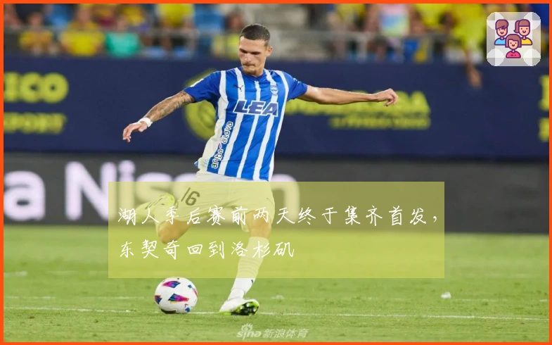 湖人季后赛前两天终于集齐首发，东契奇回到洛杉矶