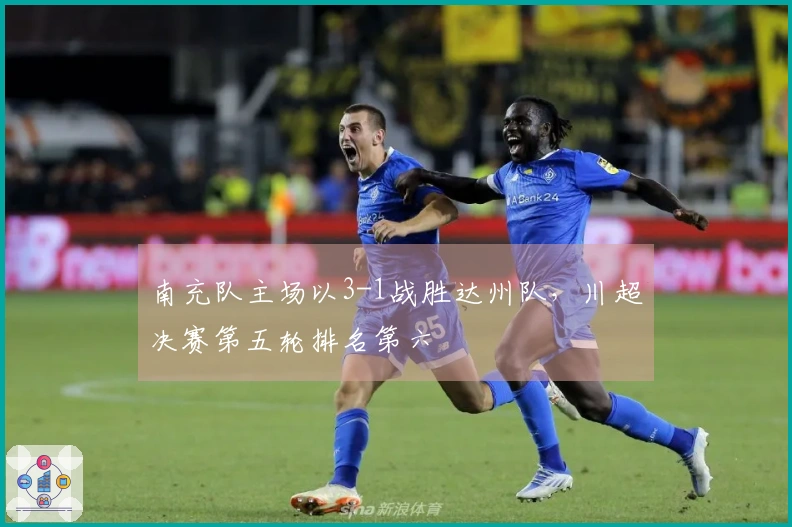 南充队主场以3-1战胜达州队，川超决赛第五轮排名第六