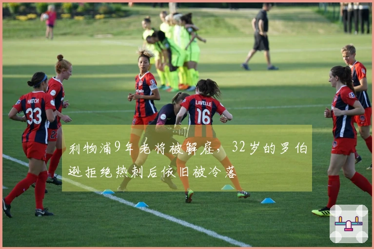 利物浦9年老将被解雇，32岁的罗伯逊拒绝热刺后依旧被冷落