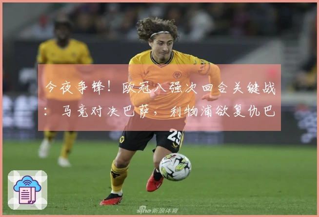 今夜争锋！欧冠八强次回合关键战：马竞对决巴萨，利物浦欲复仇巴黎？