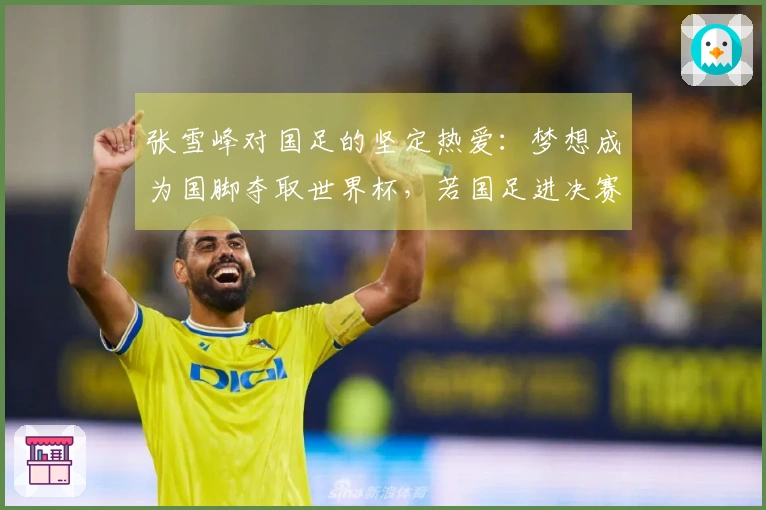 张雪峰对国足的坚定热爱：梦想成为国脚夺取世界杯，若国足进决赛甘愿殉身现场