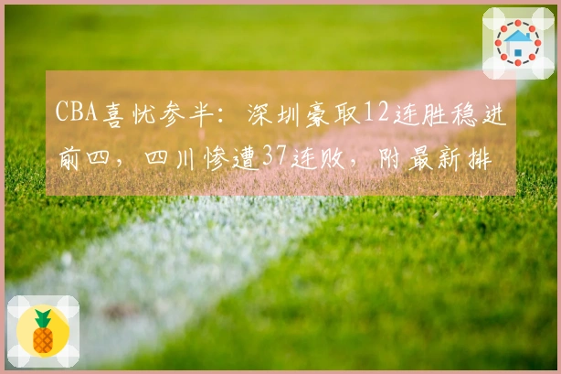 CBA喜忧参半：深圳豪取12连胜稳进前四，四川惨遭37连败，附最新排名