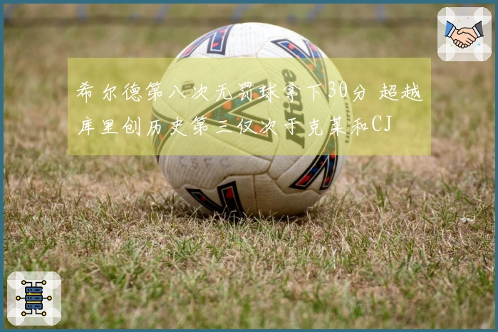 希尔德第八次无罚球拿下30分 超越库里创历史第三仅次于克莱和CJ
