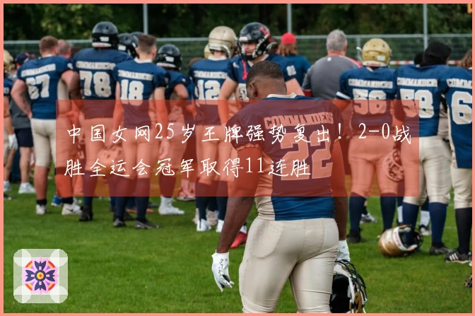 中国女网25岁王牌强势复出！2-0战胜全运会冠军取得11连胜