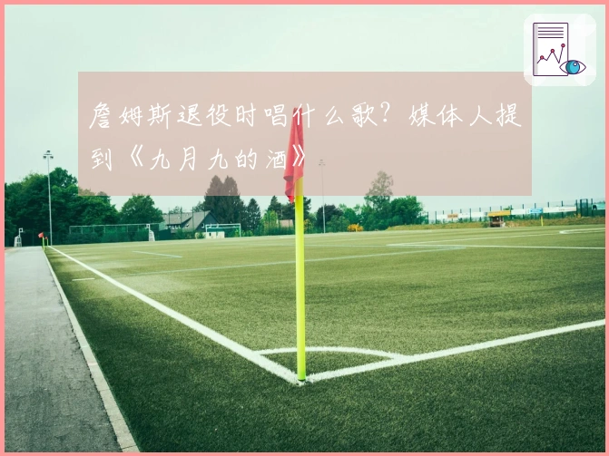 詹姆斯退役时唱什么歌？媒体人提到《九月九的酒》