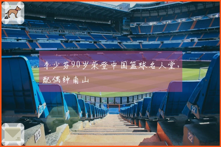 李少芬90岁荣登中国篮球名人堂，配偶钟南山