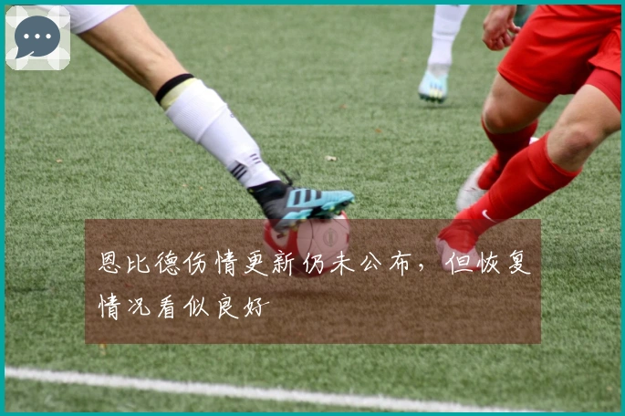 恩比德伤情更新仍未公布，但恢复情况看似良好