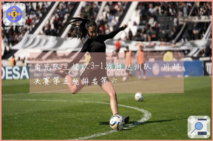 南充队主场以3-1战胜达州队，川超决赛第五轮排名第六