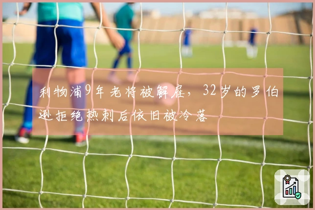 利物浦9年老将被解雇，32岁的罗伯逊拒绝热刺后依旧被冷落