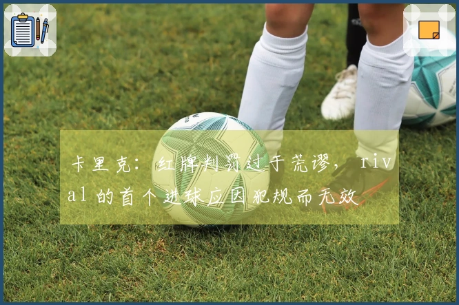 卡里克：红牌判罚过于荒谬， rival 的首个进球应因犯规而无效