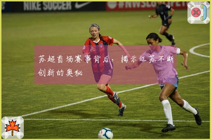 苏超首场赛事背后，揭示江苏不断创新的奥秘