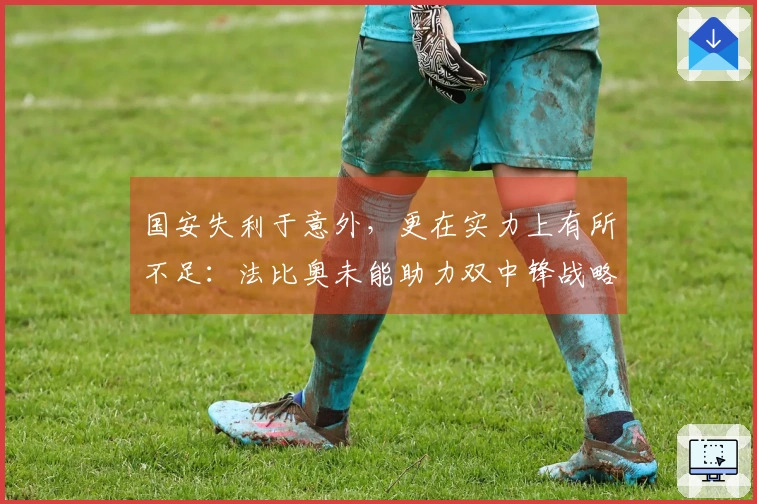 国安失利于意外，更在实力上有所不足：法比奥未能助力双中锋战略