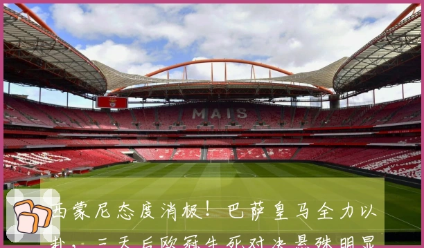 西蒙尼态度消极！巴萨皇马全力以赴，三天后欧冠生死对决悬殊明显