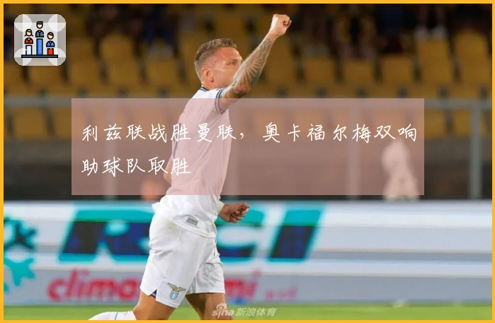 利兹联战胜曼联，奥卡福尔梅双响助球队取胜